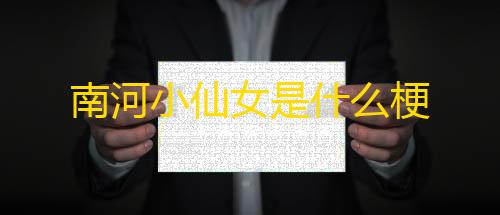 暗区突围开挂网站南河小仙女是什么梗